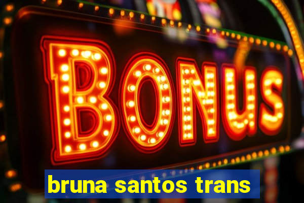 bruna santos trans